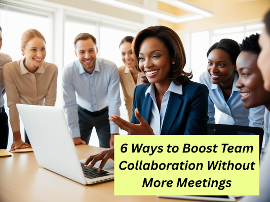 6 Ways to Boost Team Collaboration Without More Meetings